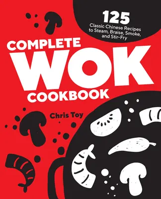 Complete Wok Cookbook (Livre de cuisine complet pour le wok) : 125 recettes chinoises classiques à cuire à la vapeur, à braiser, à fumer et à sauter - Complete Wok Cookbook: 125 Classic Chinese Recipes to Steam, Braise, Smoke, and Stir-Fry