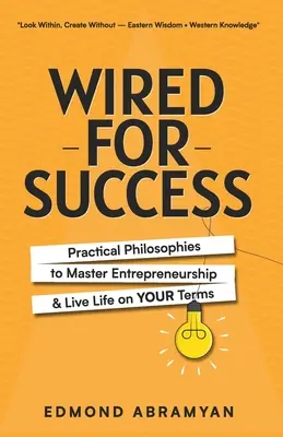 Wired for Success : Philosophies pratiques pour maîtriser l'esprit d'entreprise et vivre sa vie comme on l'entend - Wired for Success: Practical Philosophies to Master Entrepreneurship & Live Life on Your Terms