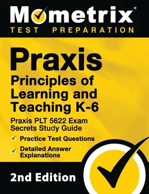 Praxis Principles of Learning and Teaching K-6 : Praxis PLT 5622 Exam Secrets Study Guide, Practice Test Questions, Detailed Answer Explanations : [2e - Praxis Principles of Learning and Teaching K-6: Praxis PLT 5622 Exam Secrets Study Guide, Practice Test Questions, Detailed Answer Explanations: [2nd