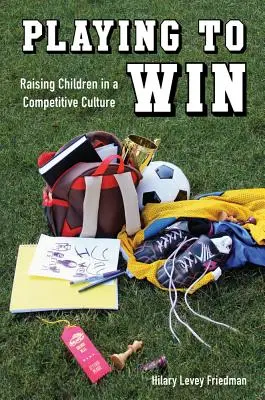 Jouer pour gagner : Élever des enfants dans une culture de compétition - Playing to Win: Raising Children in a Competitive Culture