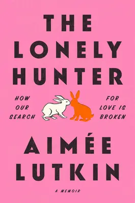 Le chasseur solitaire : Comment notre recherche de l'amour est brisée : Un mémoire - The Lonely Hunter: How Our Search for Love Is Broken: A Memoir