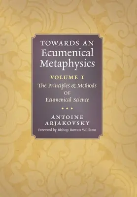 Vers une métaphysique œcuménique, Volume 1 : Principes et méthodes de la science œcuménique - Towards an Ecumenical Metaphysics, Volume 1: The Principles and Methods of Ecumenical Science