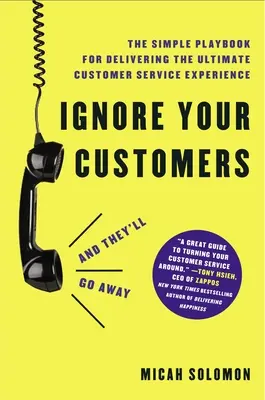 Ignorez vos clients (et ils s'en iront) : Le manuel simple pour offrir l'expérience ultime en matière de service à la clientèle - Ignore Your Customers (and They'll Go Away): The Simple Playbook for Delivering the Ultimate Customer Service Experience