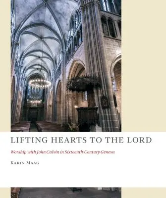 Élever les cœurs vers le Seigneur : Le culte avec Jean Calvin à Genève au XVIe siècle - Lifting Hearts to the Lord: Worship with John Calvin in Sixteenth-Century Geneva