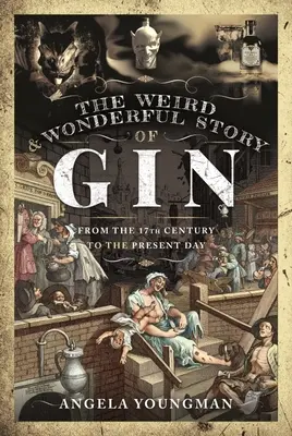 L'histoire étrange et merveilleuse du gin : Du XVIIe siècle à nos jours - The Weird and Wonderful Story of Gin: From the 17th Century to the Present Day