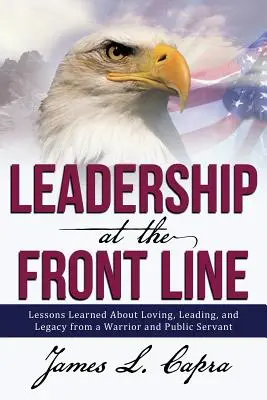 Le leadership en première ligne : Leçons d'amour, de leadership et d'héritage d'un guerrier et d'un fonctionnaire - Leadership at the Front Line: Lessons Learned about Loving, Leading, and Legacy from a Warrior and Public Servant