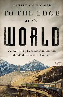 Au bout du monde : L'histoire du Transsibérien Express, le plus grand chemin de fer du monde - To the Edge of the World: The Story of the Trans-Siberian Express, the World's Greatest Railroad