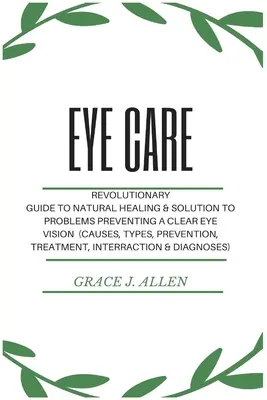 Soins des yeux : Guide révolutionnaire de la guérison naturelle et de la solution aux problèmes empêchant une vision claire des yeux (causes, types, prévention) - Eye Care: Revolutionary Guide to Natural Healing & Solution to Problems Preventing a Clear Eye Vision (Causes, Types, Prevention