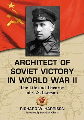 L'architecte de la victoire soviétique pendant la Seconde Guerre mondiale : La vie et les théories de G.S. Isserson - Architect of Soviet Victory in World War II: The Life and Theories of G.S. Isserson