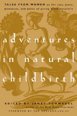 Aventures d'accouchement naturel : Histoires de femmes sur les joies, les peurs, les plaisirs et les douleurs de l'accouchement naturel - Adventures in Natural Childbirth: Tales from Women on the Joys, Fears, Pleasures, and Pains of Giving Birth Naturally