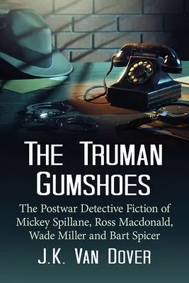 The Truman Gumshoes : Les romans policiers d'après-guerre de Mickey Spillane, Ross Macdonald, Wade Miller et Bart Spicer - The Truman Gumshoes: The Postwar Detective Fiction of Mickey Spillane, Ross Macdonald, Wade Miller and Bart Spicer