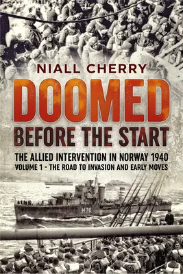 Condamnés avant le départ - L'intervention alliée en Norvège en 1940 : Volume 1 - La route vers l'invasion et les premières manœuvres - Doomed Before the Start - The Allied Intervention in Norway 1940: Volume 1 - The Road to Invasion and Early Moves