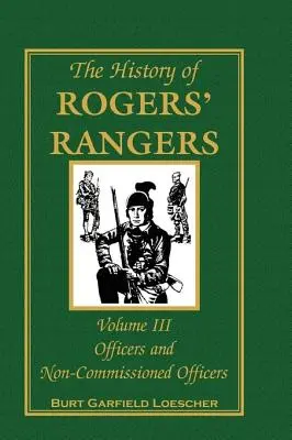 Histoire des Rangers de Rogers, Volume 3 : Officiers et sous-officiers - The History of Rogers' Rangers, Volume 3: Officers and Non-Commissioned Officers