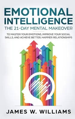 L'intelligence émotionnelle : La transformation mentale en 21 jours pour maîtriser vos émotions, améliorer vos compétences sociales et parvenir à de meilleures relations, plus heureuses. - Emotional Intelligence: The 21-Day Mental Makeover to Master Your Emotions, Improve Your Social Skills, and Achieve Better, Happier Relationsh