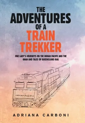 Les aventures d'une voyageuse en train : Les voyages d'une femme sur le Pacifique indien et le Ghan et les récits des chemins de fer du Queensland - The Adventures of a Train Trekker: One Lady's Journeys on the Indian Pacific and the Ghan and Tales of Queensland Rail