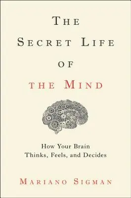 La vie secrète de l'esprit : comment votre cerveau pense, ressent et décide - The Secret Life of the Mind: How Your Brain Thinks, Feels, and Decides