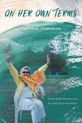 Selon ses propres termes : Poèmes sur la perte de mémoire et la vie au maximum - On Her Own Terms: Poems about Memory Loss and Living Life to the Fullest