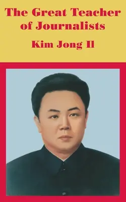 Le grand maître des journalistes : Kim Jong Il - The Great Teacher of Journalists: Kim Jong Il