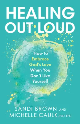 Guérir à voix haute : Comment embrasser l'amour de Dieu quand on ne s'aime pas soi-même - Healing Out Loud: How to Embrace God's Love When You Don't Like Yourself