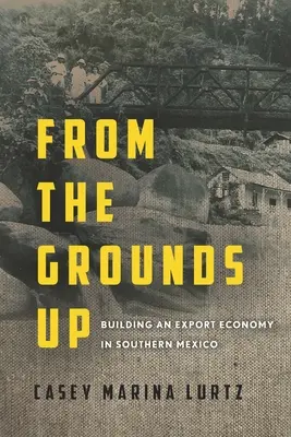 La construction d'une économie d'exportation dans le sud du Mexique - From the Grounds Up: Building an Export Economy in Southern Mexico