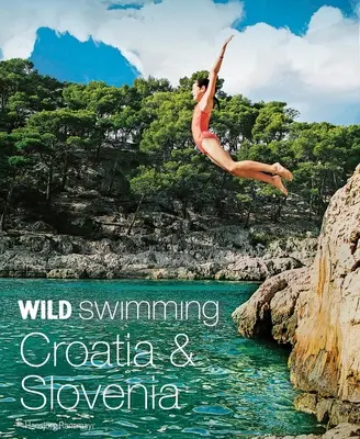 Natation sauvage Croatie et Slovénie : 120 plus beaux lacs, rivières et cascades - Wild Swimming Croatia & Slovenia: 120 Most Beautiful Lakes, Rivers & Waterfalls