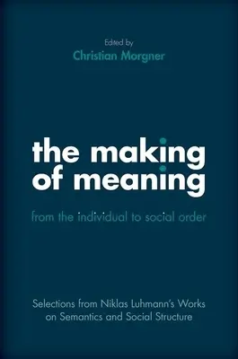 La création de sens : De l'individu à l'ordre social : Sélection des travaux de Niklas Luhmann sur la structure sémantique et sociale - The Making of Meaning: From the Individual to Social Order: Selections from Niklas Luhmann's Works on Semantic and Social Structure