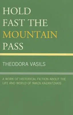 Tenez fermement le col de la montagne : Une œuvre de fiction historique sur la vie et l'univers de Nikos Kazantzakis - Hold Fast the Mountain Pass: A Work of Historical Fiction about the Life and World of Nikos Kazantzakis
