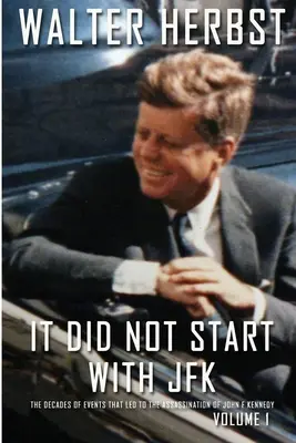 It Did Not Start With JFK Volume 1 : The Decades of Events that Led to the Assassination of John F Kennedy (en anglais) - It Did Not Start With JFK Volume 1: The Decades of Events that Led to the Assassination of John F Kennedy