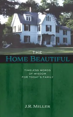 La beauté de la maison : Des mots de sagesse intemporels pour la famille d'aujourd'hui - The Home Beautiful: Timeless Words of Wisdom for Today's Family