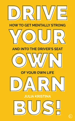 Conduisez votre propre bus : Comment devenir mentalement fort et prendre le siège du conducteur de votre vie. - Drive Your Own Darn Bus!: How to Get Mentally Strong and Into the Driver's Seat of Your Life