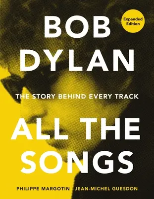 Bob Dylan All the Songs : L'histoire de chaque chanson, édition augmentée - Bob Dylan All the Songs: The Story Behind Every Track Expanded Edition