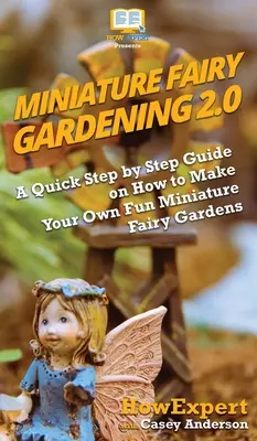 Le jardinage des fées miniatures 2.0 : Un guide rapide, étape par étape, sur la façon de créer vos propres jardins de fées miniatures amusants - Miniature Fairy Gardening 2.0: A Quick Step by Step Guide on How to Make Your Own Fun Miniature Fairy Gardens