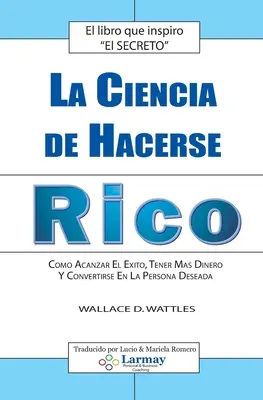 La Ciencia De Hacerse Rico : Comment alcanzar El Exito, Tener Mas Dinero Y Convertirse En La Persona Deseada - La Ciencia De Hacerse Rico: Como Alcanzar El Exito, Tener Mas Dinero Y Convertirse En La Persona Deseada