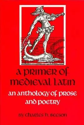 Un abécédaire du latin médiéval : une anthologie de prose et de vers - A Primer of Medieval Latin: An Anthology of Prose and Verse