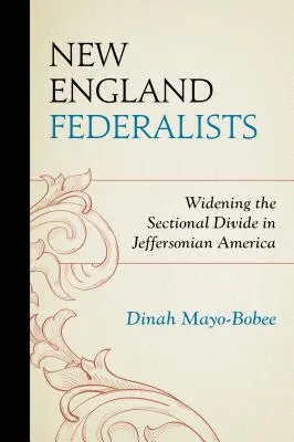 Les fédéralistes de la Nouvelle-Angleterre : L'élargissement du fossé entre les sections dans l'Amérique de Jefferson - New England Federalists: Widening the Sectional Divide in Jeffersonian America