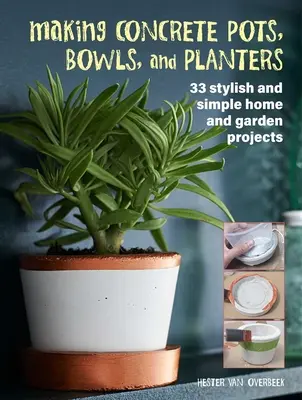 Making Concrete Pots, Bowls, and Planters : 33 projets simples et élégants pour la maison et le jardin - Making Concrete Pots, Bowls, and Planters: 33 Stylish and Simple Home and Garden Projects