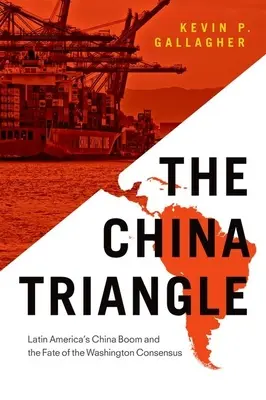 Le triangle chinois : Le boom chinois en Amérique latine et le sort du consensus de Washington - The China Triangle: Latin America's China Boom and the Fate of the Washington Consensus