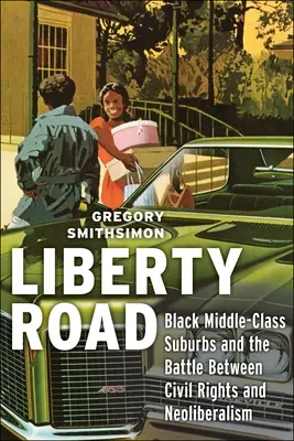 Liberty Road : Les banlieues noires de la classe moyenne et la bataille entre les droits civiques et le néolibéralisme - Liberty Road: Black Middle-Class Suburbs and the Battle Between Civil Rights and Neoliberalism