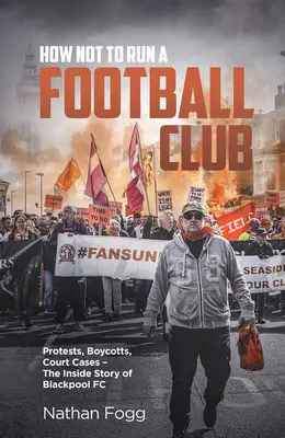 Comment ne pas gérer un club de football : Protestations, boycotts, procès et l'histoire de la lutte des fans de Blackpool pour sauver leur club - How Not to Run a Football Club: Protests, Boycotts, Court Cases and the Story of How Blackpool Fans Fought to Save Their Club