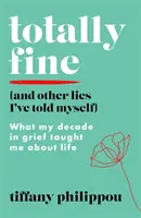 Totalement bien (et autres mensonges que je me suis racontés) - Ce que ma décennie de deuil m'a appris sur la vie - Totally Fine (And Other Lies I've Told Myself) - What my Decade in grief taught me about life