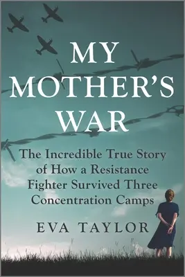 La guerre de ma mère : l'incroyable histoire vraie d'une résistante qui a survécu à trois camps de concentration - My Mother's War: The Incredible True Story of How a Resistance Fighter Survived Three Concentration Camps