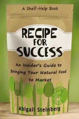 La recette du succès : Un guide de l'initié pour commercialiser vos produits naturels - Recipe for Success: An Insider's Guide to Bringing Your Natural Food to Market