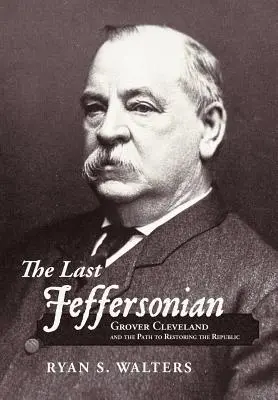 Le dernier Jeffersonien : Grover Cleveland et la voie de la restauration de la République - The Last Jeffersonian: Grover Cleveland and the Path to Restoring the Republic