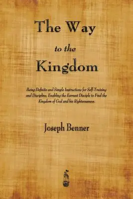 Le chemin du Royaume : Des instructions simples et précises pour s'entraîner et se discipliner, permettant au disciple le plus sincère de trouver l'amour. - The Way to the Kingdom: Being Definite and Simple Instructions for Self-Training and Discipline, Enabling the Earnest Disciple to Find the Kin