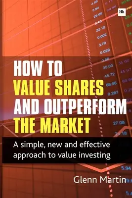 Comment évaluer les actions et surpasser le marché : Une approche simple, nouvelle et efficace de l'investissement dans la valeur - How to Value Shares and Outperform the Market: A Simple, New and Effective Approach to Value Investing