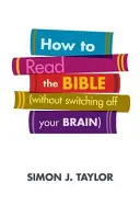 Comment lire la Bible (sans éteindre son cerveau) - How to Read the Bible (Without Switching Off Your Brain)