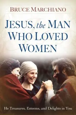 Jésus, l'homme qui aimait les femmes : il te chérit, t'estime et se réjouit en toi - Jesus, the Man Who Loved Women: He Treasures, Esteems, and Delights in You