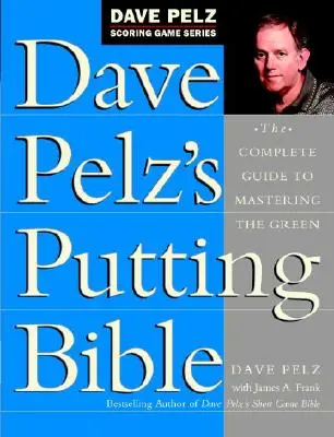 La Bible du Putting de Dave Pelz : Le guide complet pour maîtriser le green - Dave Pelz's Putting Bible: The Complete Guide to Mastering the Green