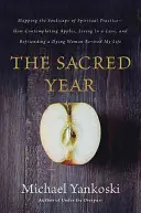 L'année sacrée : L'année sacrée : La cartographie du paysage de l'âme de la pratique spirituelle -- Comment contempler des pommes, vivre dans une grotte, et se lier d'amitié avec une femme mourante - The Sacred Year: Mapping the Soulscape of Spiritual Practice -- How Contemplating Apples, Living in a Cave, and Befriending a Dying Wom