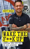 Réveillez-vous : Transformez votre vie en une aventure épique - Wake the F*ck Up: Transform Your Life Into One Epic Adventure